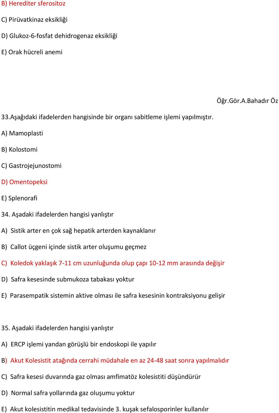 Aşadaki ifadelerden hangisi yanlıştır A) Sistik arter en çok sağ hepatik arterden kaynaklanır B) Callot üçgeni içinde sistik arter oluşumu geçmez C) Koledok yaklaşık 7-11 cm uzunluğunda olup çapı