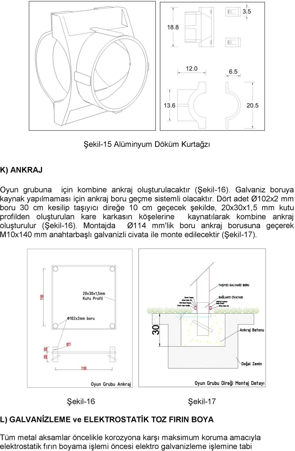 Dört adet Ø102x2 mm boru 30 cm kesilip taşıyıcı direğe 10 cm geçecek şekilde, 20x30x1,5 mm kutu profilden oluşturulan kare karkasın köşelerine kaynatılarak kombine ankraj