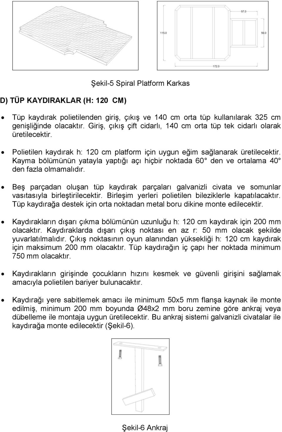 Kayma bölümünün yatayla yaptığı açı hiçbir noktada 60 den ve ortalama 40 den fazla olmamalıdır. Beş parçadan oluşan tüp kaydırak parçaları galvanizli civata ve somunlar vasıtasıyla birleştirilecektir.