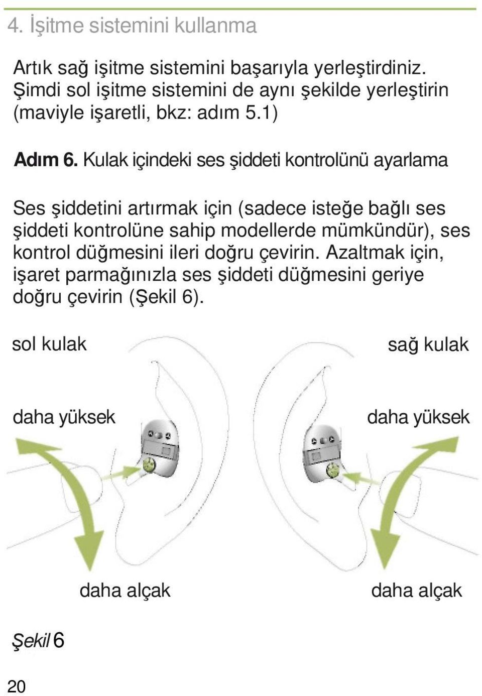 Kulak içindeki ses şiddeti kontrolünü ayarlama Ses şiddetini artırmak için (sadece isteğe bağlı ses şiddeti kontrolüne sahip