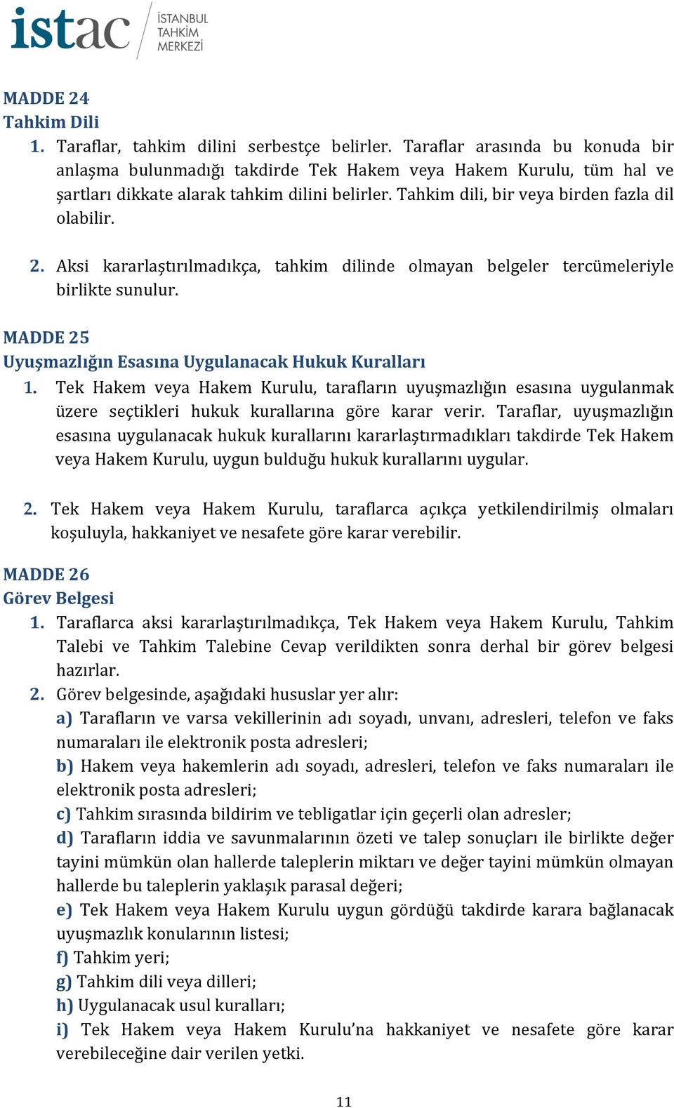 Aksi kararlaştırılmadıkça, tahkim dilinde olmayan belgeler tercümeleriyle birlikte sunulur. MADDE 25 Uyuşmazlığın Esasına Uygulanacak Hukuk Kuralları 1.