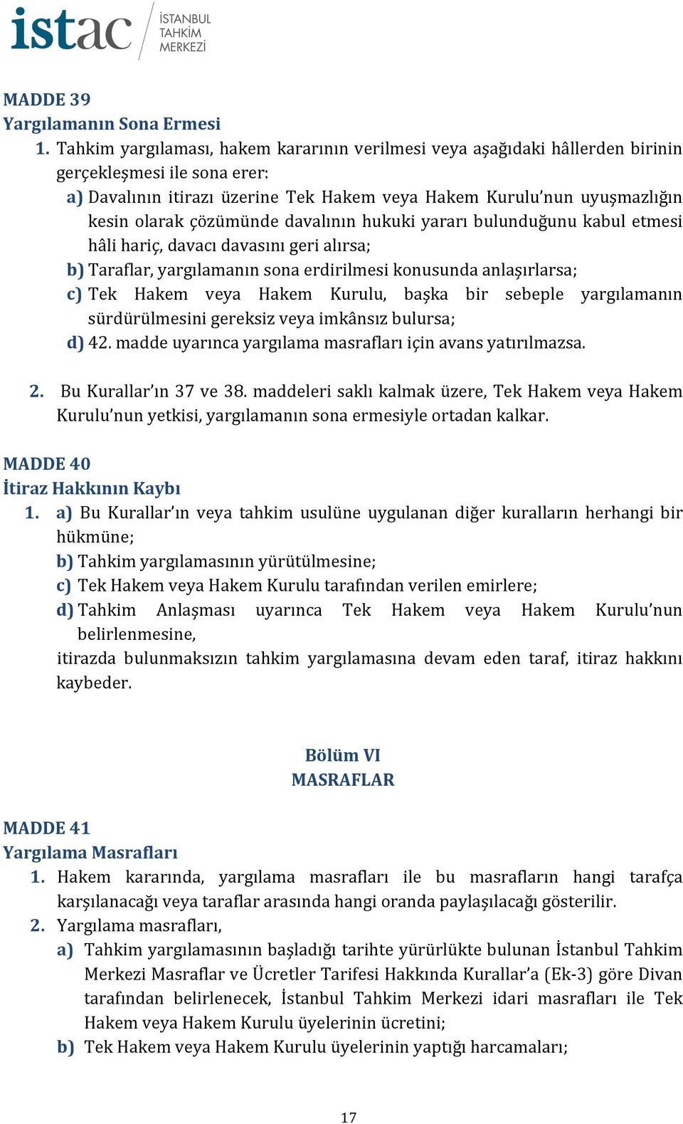 çözümünde davalının hukuki yararı bulunduğunu kabul etmesi hâli hariç, davacı davasını geri alırsa; b) Taraflar, yargılamanın sona erdirilmesi konusunda anlaşırlarsa; c) Tek Hakem veya Hakem Kurulu,