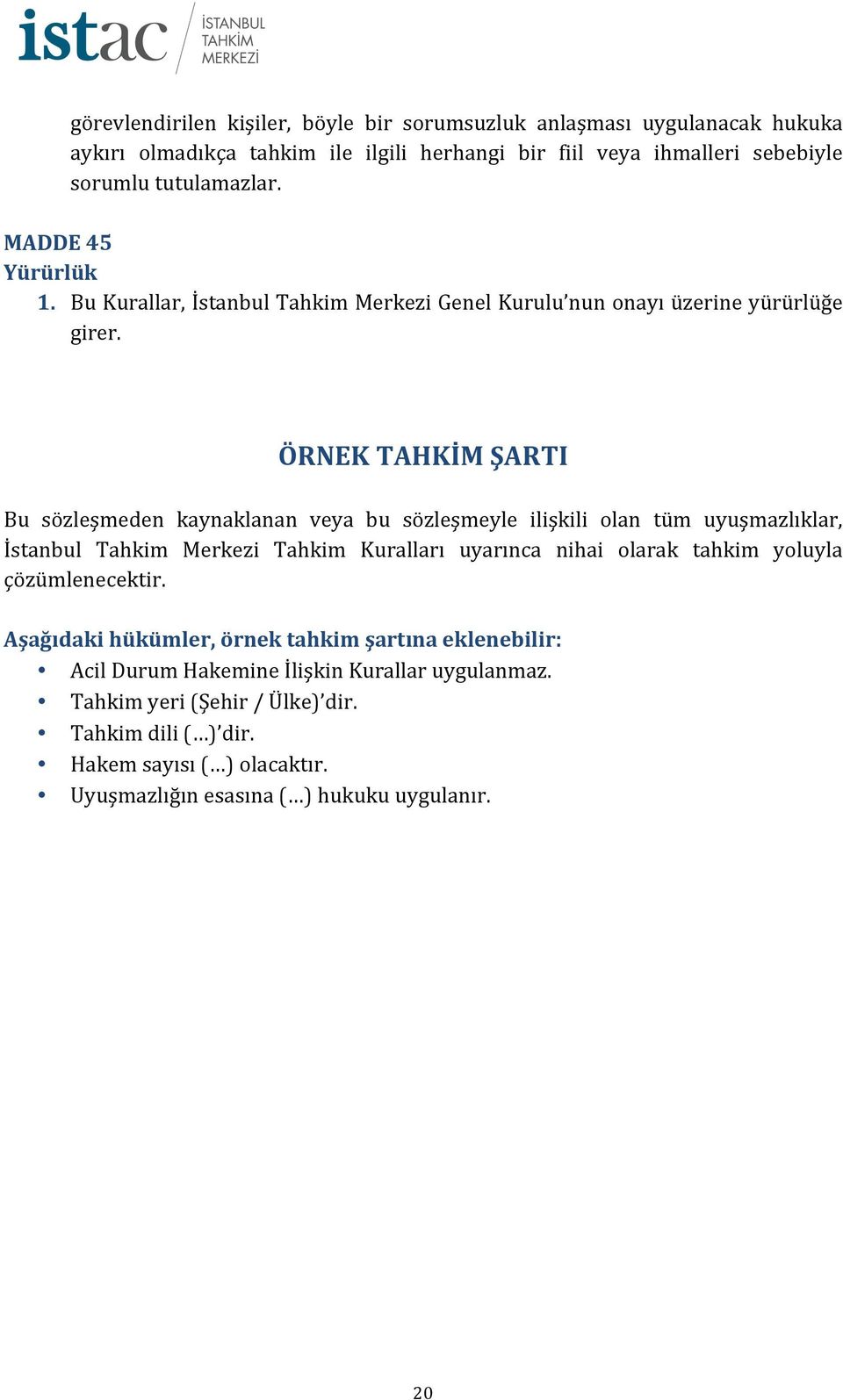 ÖRNEK TAHKİM ŞARTI Bu sözleşmeden kaynaklanan veya bu sözleşmeyle ilişkili olan tüm uyuşmazlıklar, İstanbul Tahkim Merkezi Tahkim Kuralları uyarınca nihai olarak tahkim yoluyla