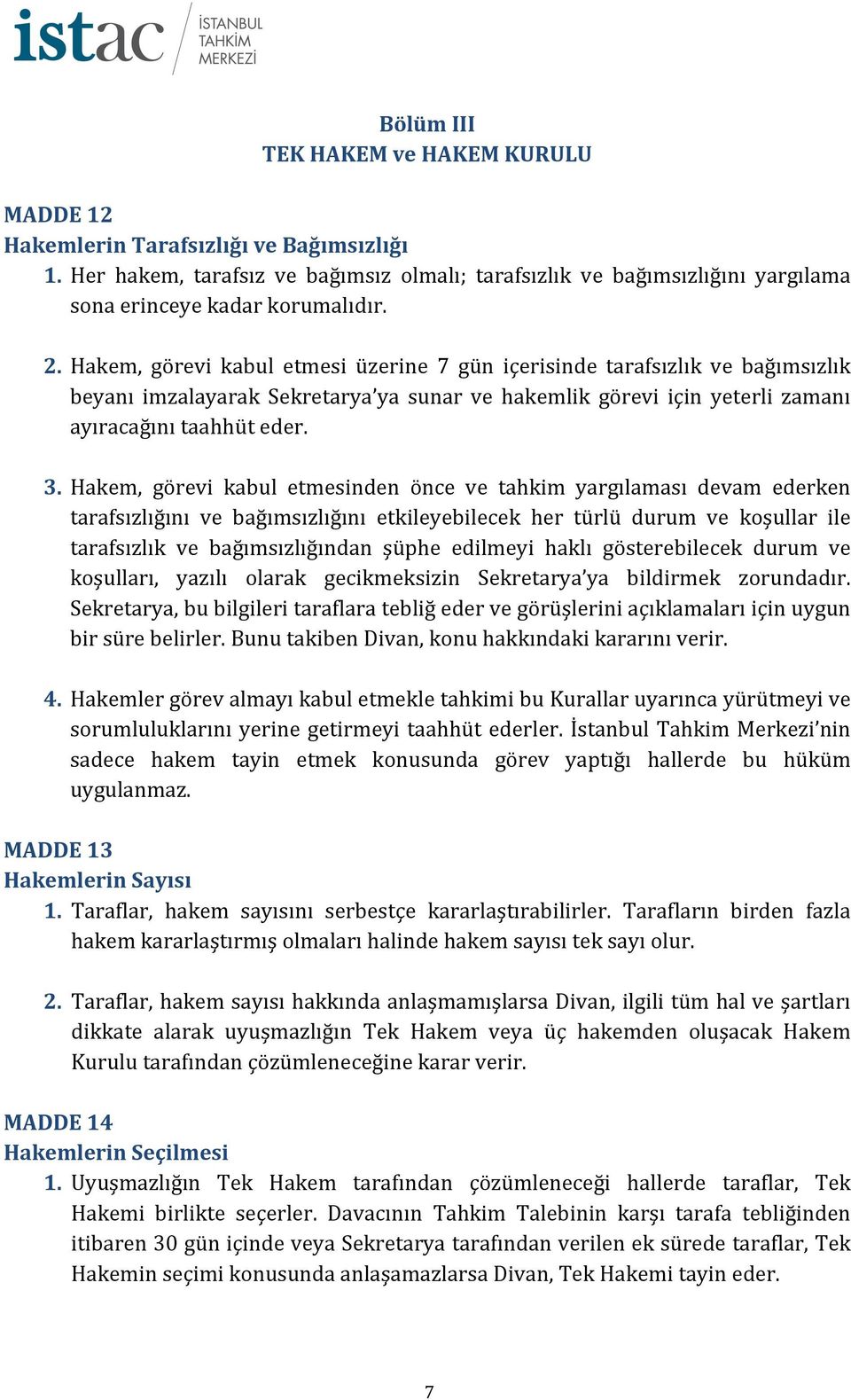 Hakem, görevi kabul etmesinden önce ve tahkim yargılaması devam ederken tarafsızlığını ve bağımsızlığını etkileyebilecek her türlü durum ve koşullar ile tarafsızlık ve bağımsızlığından şüphe edilmeyi