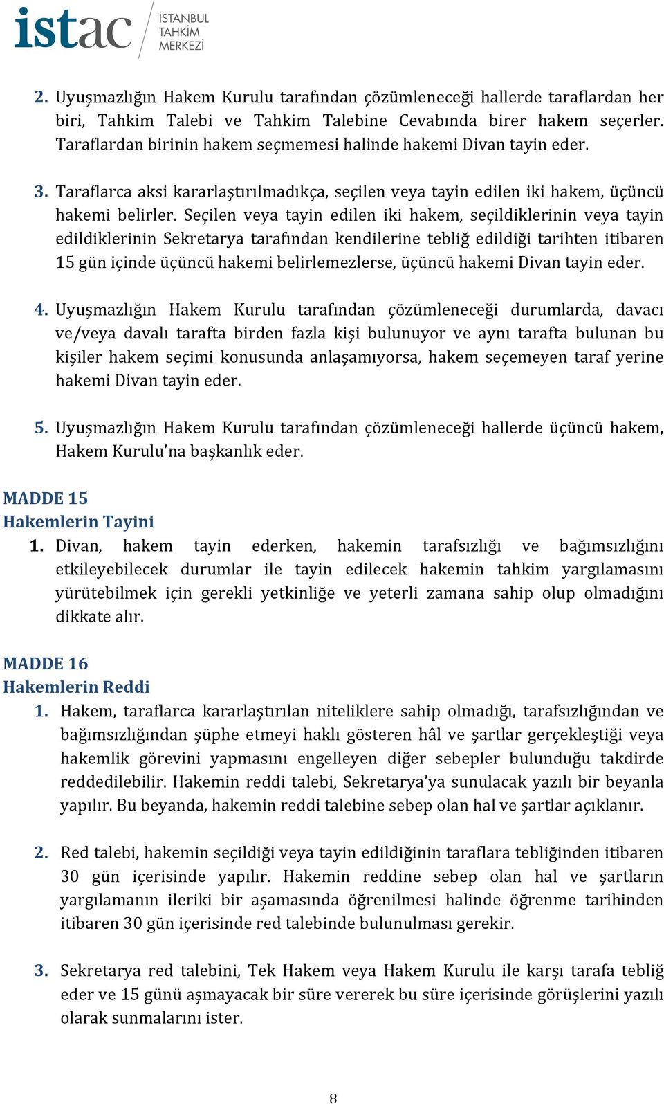 Seçilen veya tayin edilen iki hakem, seçildiklerinin veya tayin edildiklerinin Sekretarya tarafından kendilerine tebliğ edildiği tarihten itibaren 15 gün içinde üçüncü hakemi belirlemezlerse, üçüncü