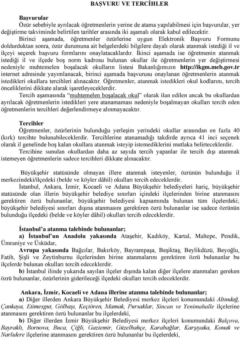 Birinci aşamada, öğretmenler özürlerine uygun Elektronik Başvuru Formunu doldurduktan sonra, özür durumuna ait belgelerdeki bilgilere dayalı olarak atanmak istediği il ve ilçeyi seçerek başvuru