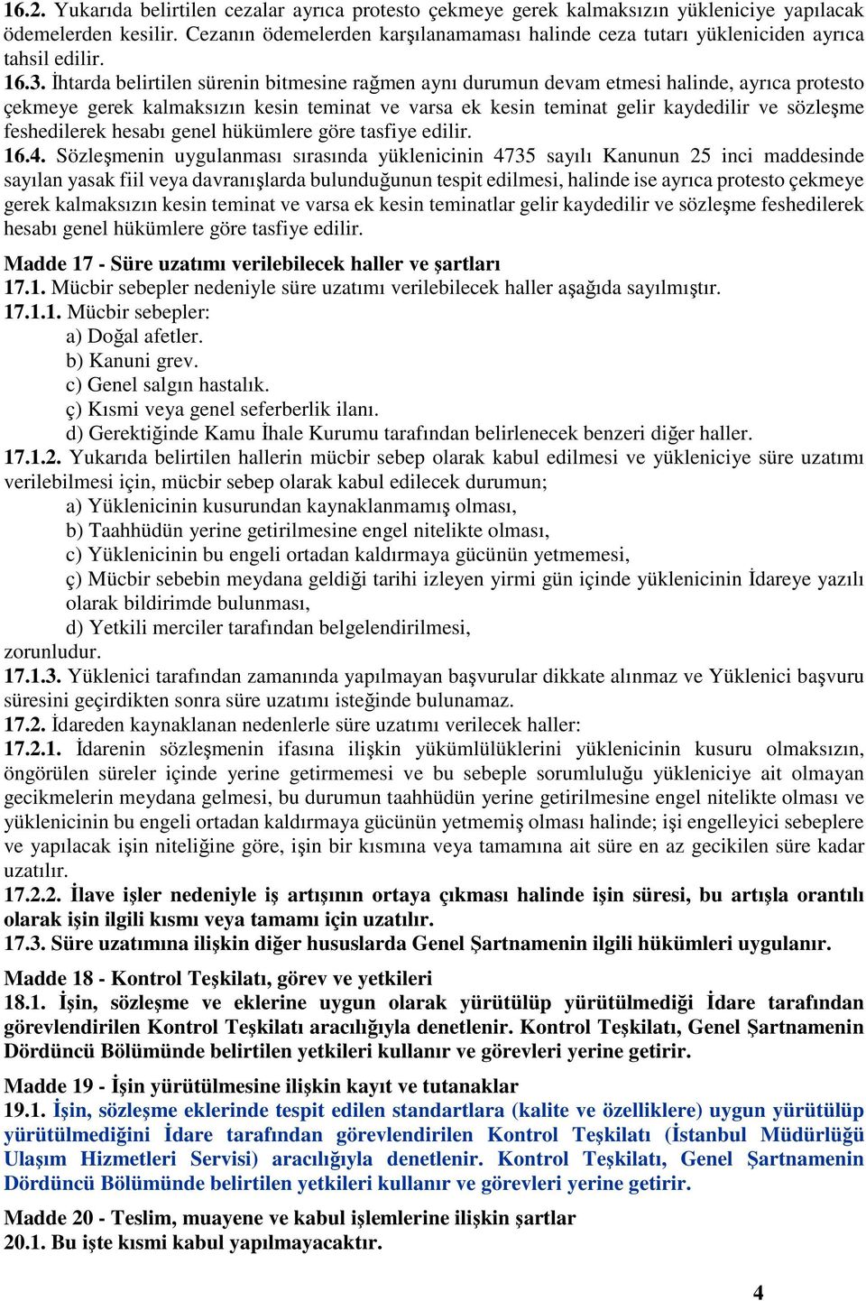 İhtarda belirtilen sürenin bitmesine rağmen aynı durumun devam etmesi halinde, ayrıca protesto çekmeye gerek kalmaksızın kesin teminat ve varsa ek kesin teminat gelir kaydedilir ve sözleşme