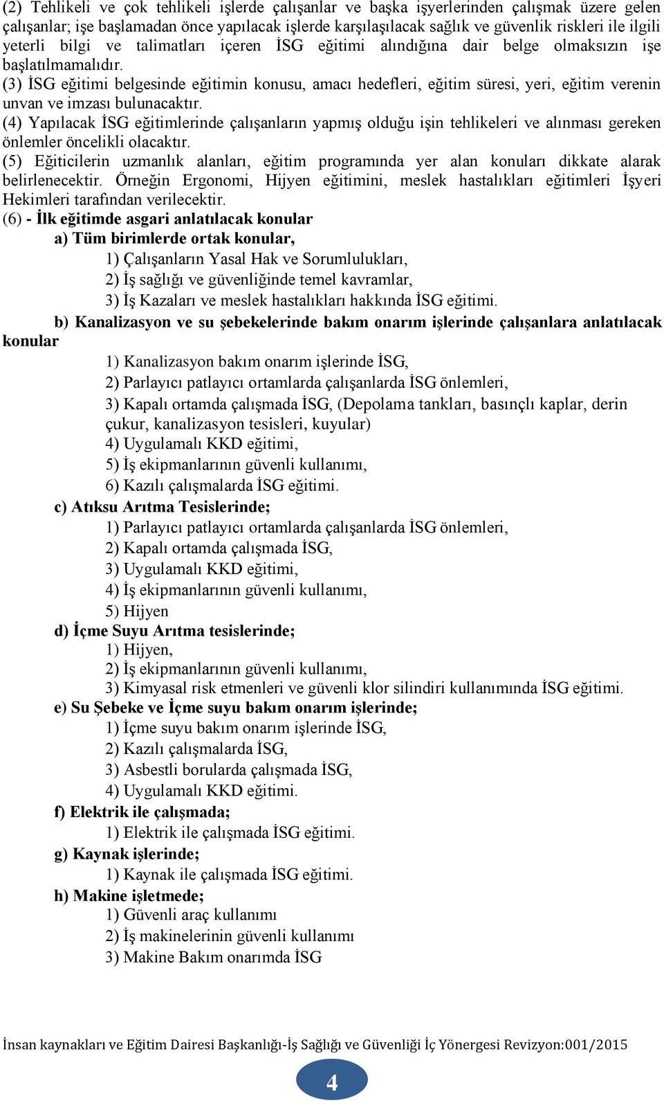 (3) İSG eğitimi belgesinde eğitimin konusu, amacı hedefleri, eğitim süresi, yeri, eğitim verenin unvan ve imzası bulunacaktır.