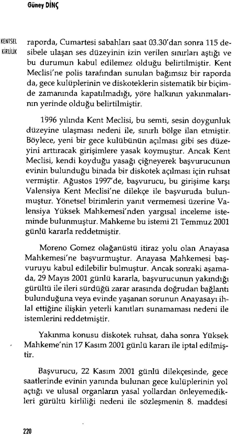 Kent Meclisi'ne polis taraf ından sunulan ba ğıms ız bir raporda da, gece kulüplerinin ve diskoteklerin sistematik bir biçimde zamanında kapat ılmadığı, yöre halk ınm yak ınmaların ın yerinde olduğu