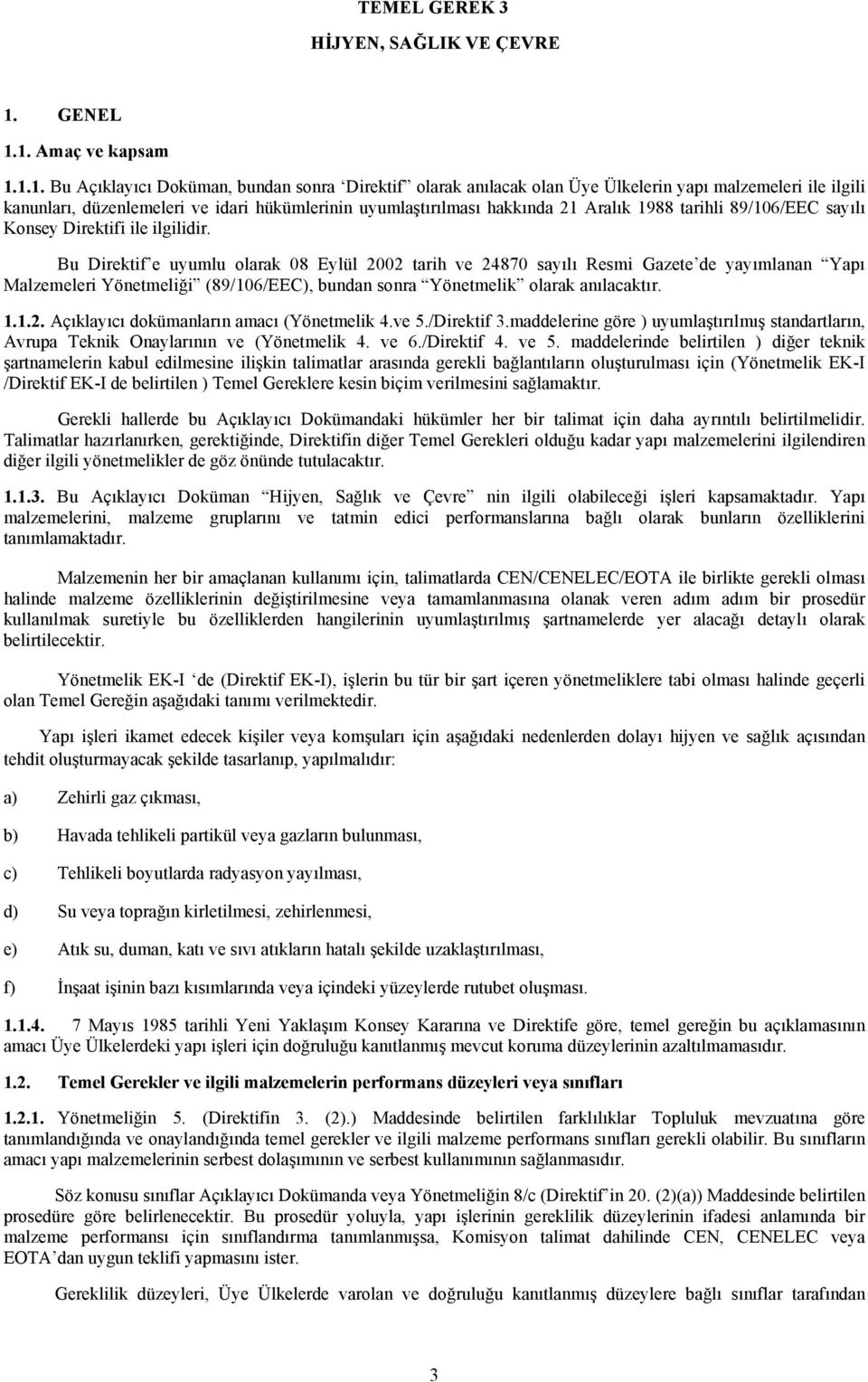 1. Amaç ve kapsam 1.1.1. Bu Açıklayıcı Doküman, bundan sonra Direktif olarak anılacak olan Üye Ülkelerin yapı malzemeleri ile ilgili kanunları, düzenlemeleri ve idari hükümlerinin uyumlaştırılması