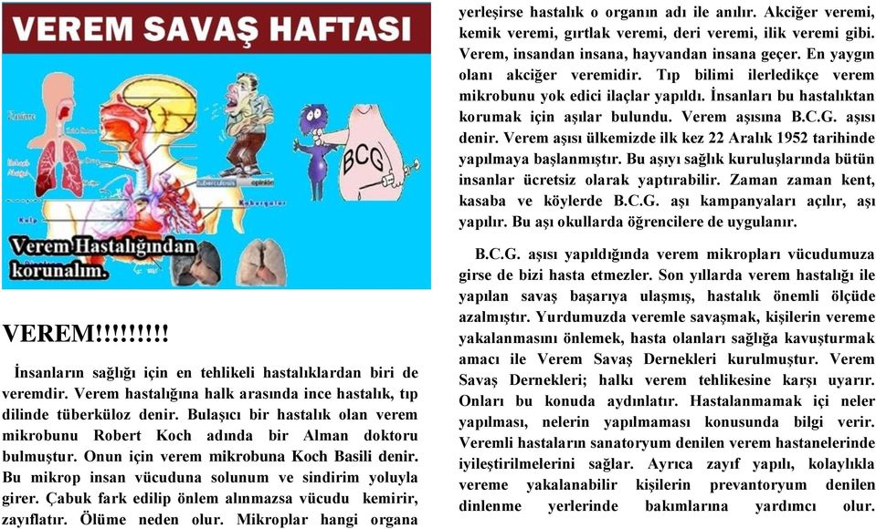 Verem aşısı ülkemizde ilk kez 22 Aralık 1952 tarihinde yapılmaya başlanmıştır. Bu aşıyı sağlık kuruluşlarında bütün insanlar ücretsiz olarak yaptırabilir. Zaman zaman kent, kasaba ve köylerde B.C.G.