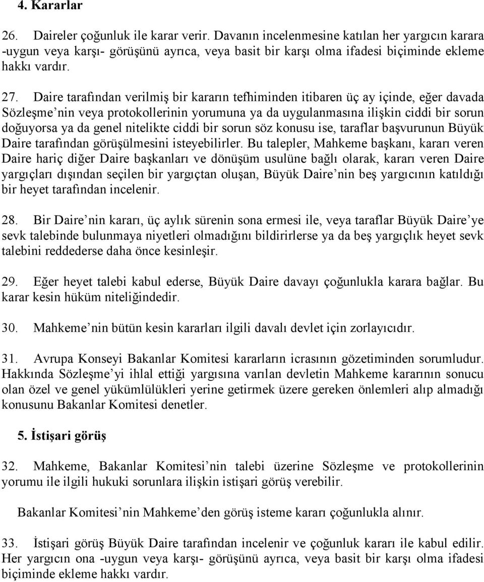 Daire tarafõndan verilmiş bir kararõn tefhiminden itibaren üç ay içinde, eğer davada Sözleşme nin veya protokollerinin yorumuna ya da uygulanmasõna ilişkin ciddi bir sorun doğuyorsa ya da genel