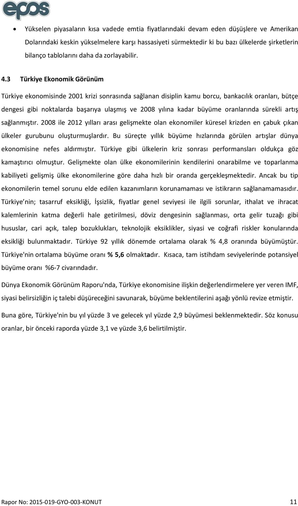 3 Türkiye Ekonomik Görünüm Türkiye ekonomisinde 2001 krizi sonrasında sağlanan disiplin kamu borcu, bankacılık oranları, bütçe dengesi gibi noktalarda başarıya ulaşmış ve 2008 yılına kadar büyüme