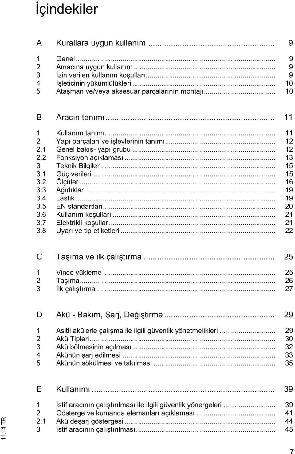 .. 13 3 Teknik Bilgiler... 15 3.1 Güç verileri... 15 3.2 Ölçüler... 16 3.3 A ırlıklar... 19 3.4 Lastik... 19 3.5 EN standartları... 20 3.6 Kullanım ko ulları... 21 3.7 Elektrikli ko ullar... 21 3.8 Uyarı ve tip etiketleri.