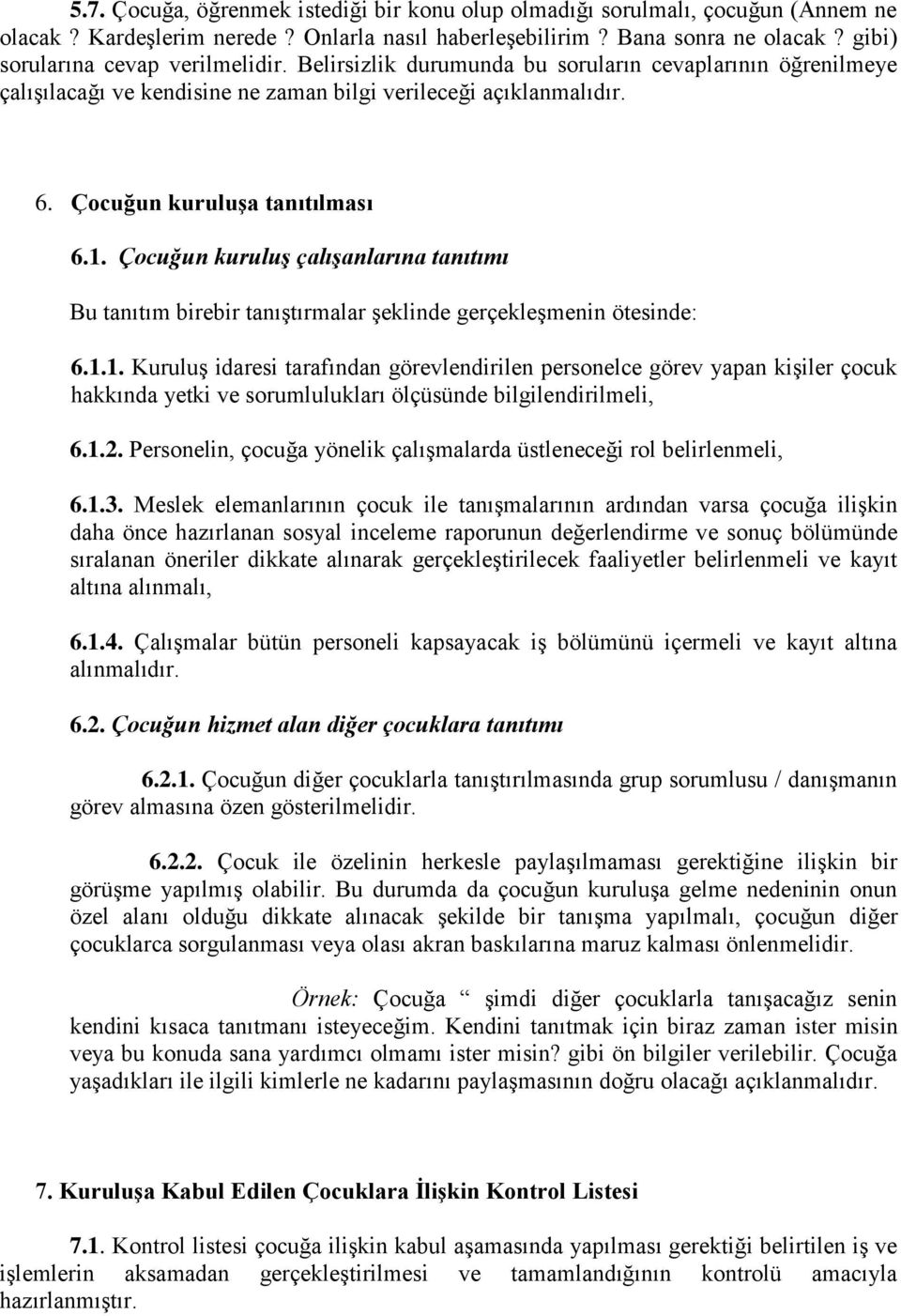 1. Çocuğun kuruluş çalışanlarına tanıtımı Bu tanıtım birebir tanıştırmalar şeklinde gerçekleşmenin ötesinde: 6.1.1. Kuruluş idaresi tarafından görevlendirilen personelce görev yapan kişiler çocuk hakkında yetki ve sorumlulukları ölçüsünde bilgilendirilmeli, 6.