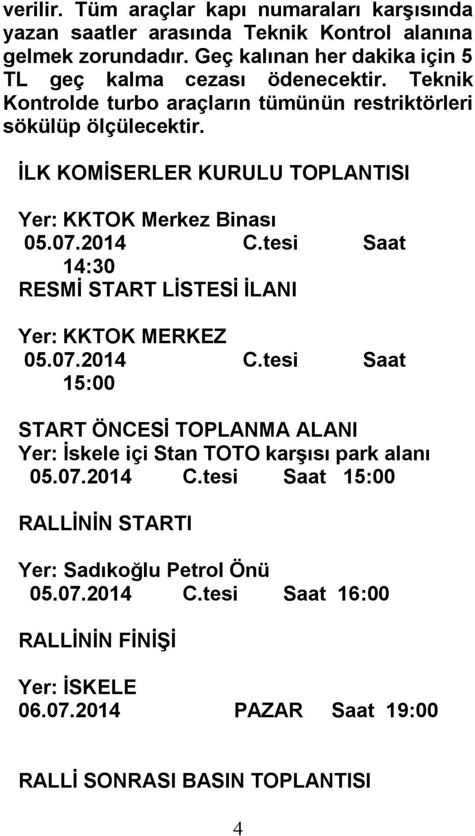 İLK KOMİSERLER KURULU TOPLANTISI Yer: KKTOK Merkez Binası 05.07.2014 C.tesi Saat 14:30 RESMİ START LİSTESİ İLANI Yer: KKTOK MERKEZ 05.07.2014 C.tesi Saat 15:00 START ÖNCESİ TOPLANMA ALANI Yer: İskele içi Stan TOTO karşısı park alanı 05.