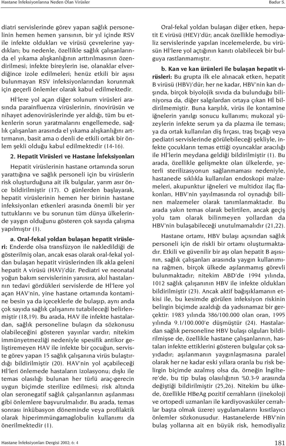 kama al flkanl n n artt r lmas n n özendirilmesi; infekte bireylerin ise, olanaklar elverdi ince izole edilmeleri; henüz etkili bir afl s bulunmayan RSV infeksiyonlar ndan korunmak için geçerli