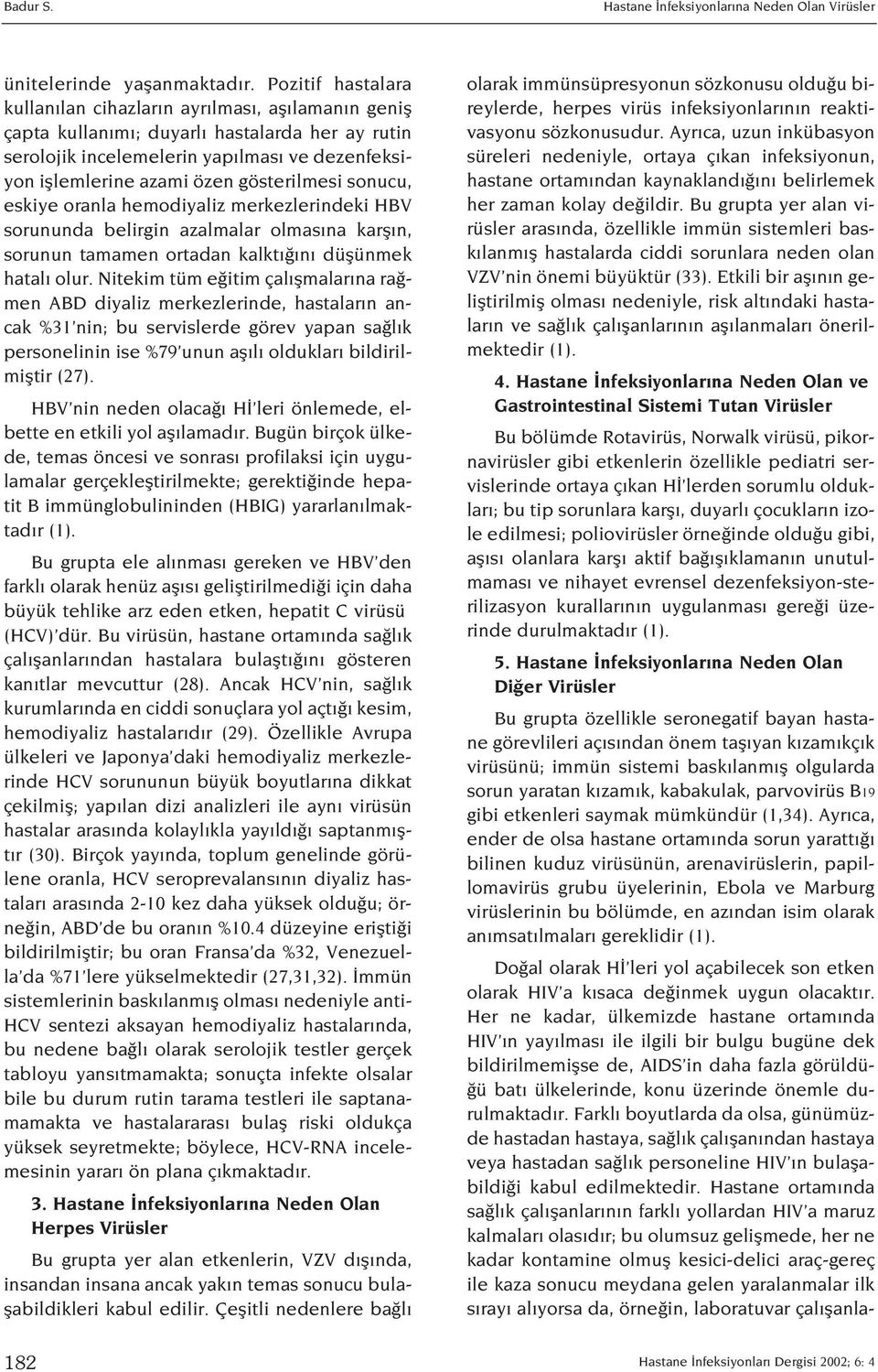 gösterilmesi sonucu, eskiye oranla hemodiyaliz merkezlerindeki HBV sorununda belirgin azalmalar olmas na karfl n, sorunun tamamen ortadan kalkt n düflünmek hatal olur.