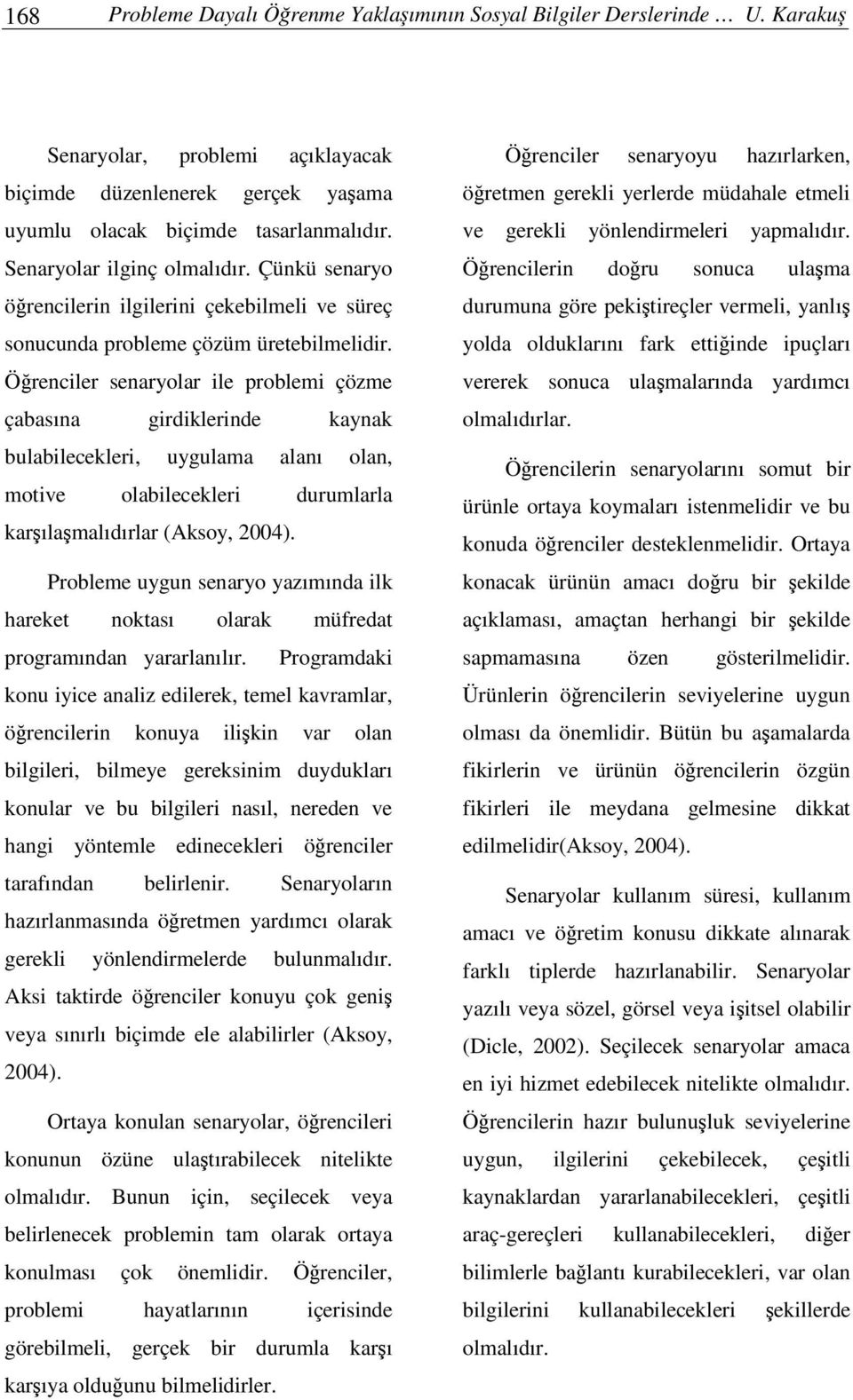 Örenciler senaryolar ile problemi çözme çabasına girdiklerinde kaynak bulabilecekleri, uygulama alanı olan, motive olabilecekleri durumlarla karılamalıdırlar (Aksoy, 2004).