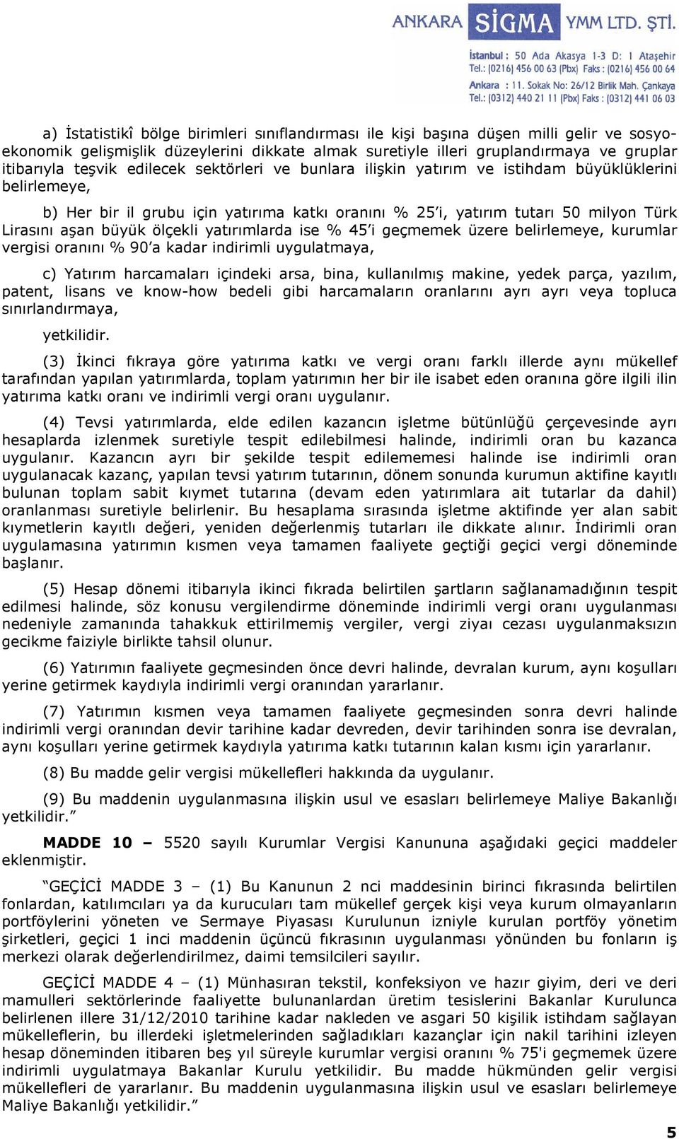 ölçekli yatırımlarda ise % 45 i geçmemek üzere belirlemeye, kurumlar vergisi oranını % 90 a kadar indirimli uygulatmaya, c) Yatırım harcamaları içindeki arsa, bina, kullanılmış makine, yedek parça,