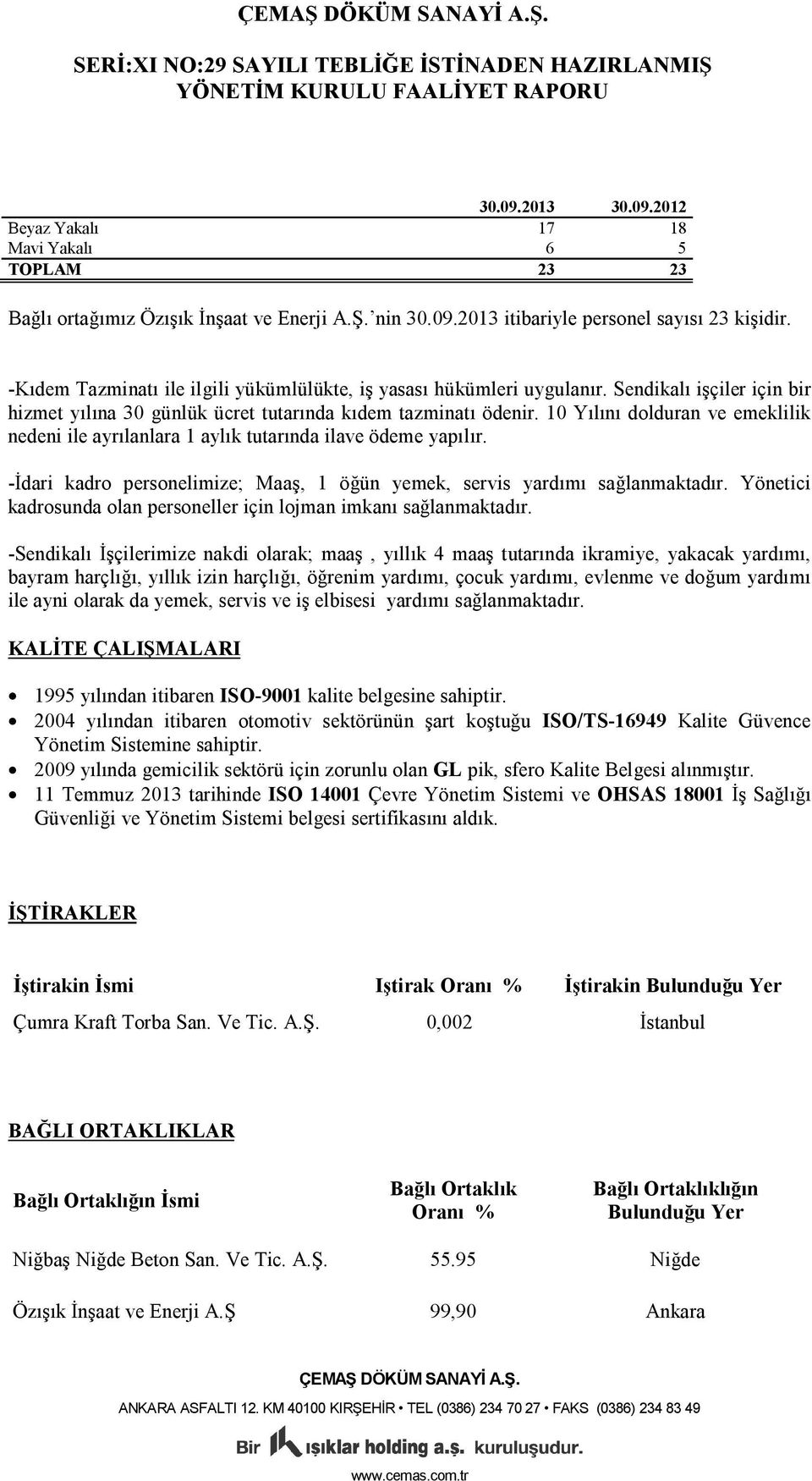 10 Yılını dolduran ve emeklilik nedeni ile ayrılanlara 1 aylık tutarında ilave ödeme yapılır. -İdari kadro personelimize; Maaş, 1 öğün yemek, servis yardımı sağlanmaktadır.