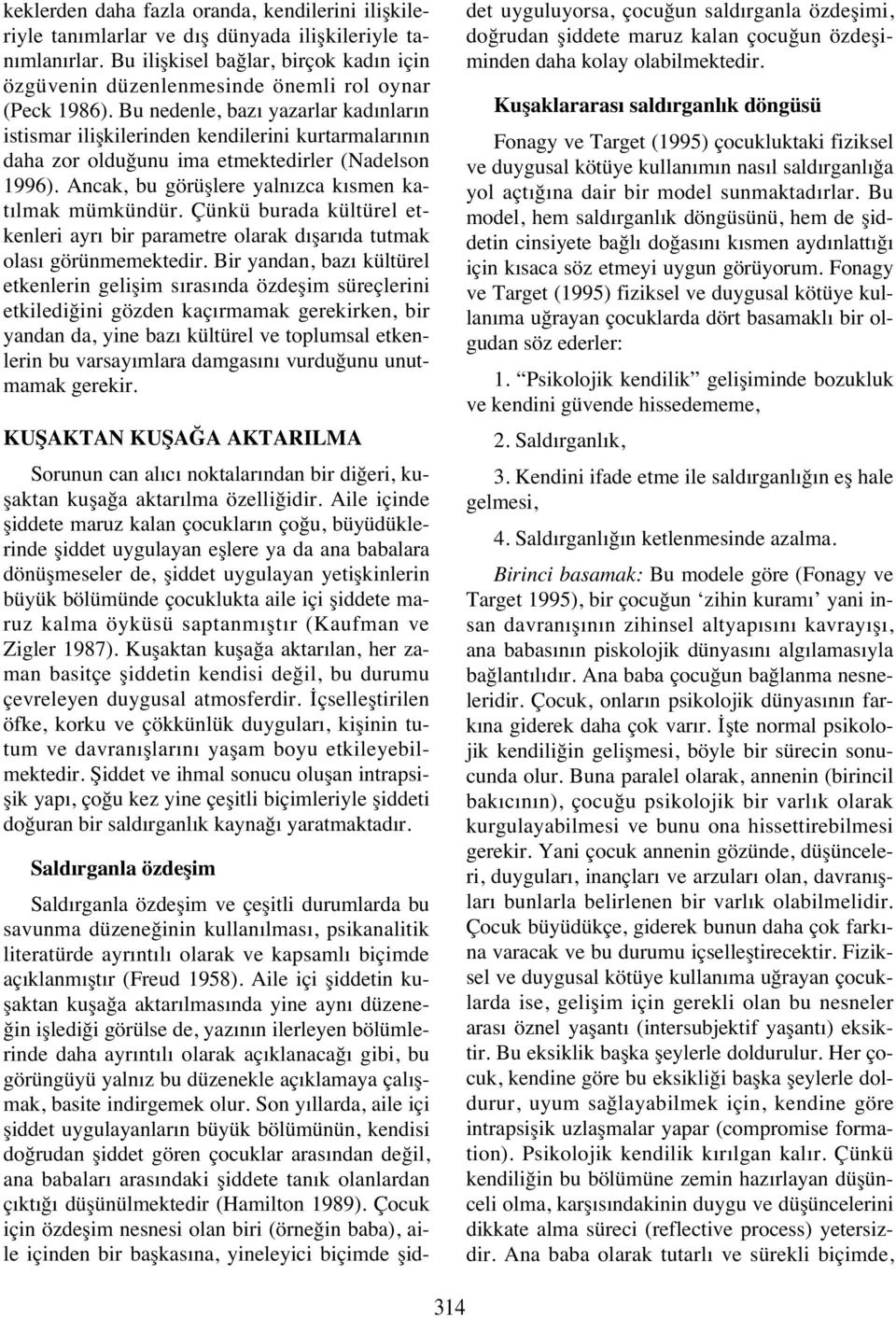 Bu nedenle, baz yazarlar kad nlar n istismar ilişkilerinden kendilerini kurtarmalar n n daha zor olduğunu ima etmektedirler (Nadelson 1996). Ancak, bu görüşlere yaln zca k smen kat lmak mümkündür.