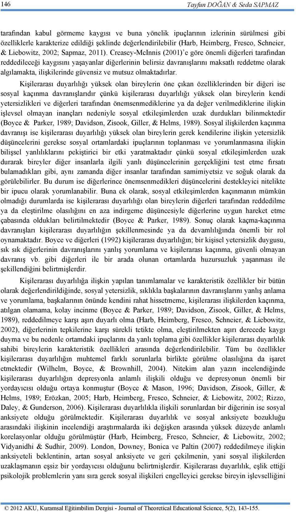 Creasey-McInnis (2001) e göre önemli diğerleri tarafından reddedileceği kaygısını yaşayanlar diğerlerinin belirsiz davranışlarını maksatlı reddetme olarak algılamakta, ilişkilerinde güvensiz ve