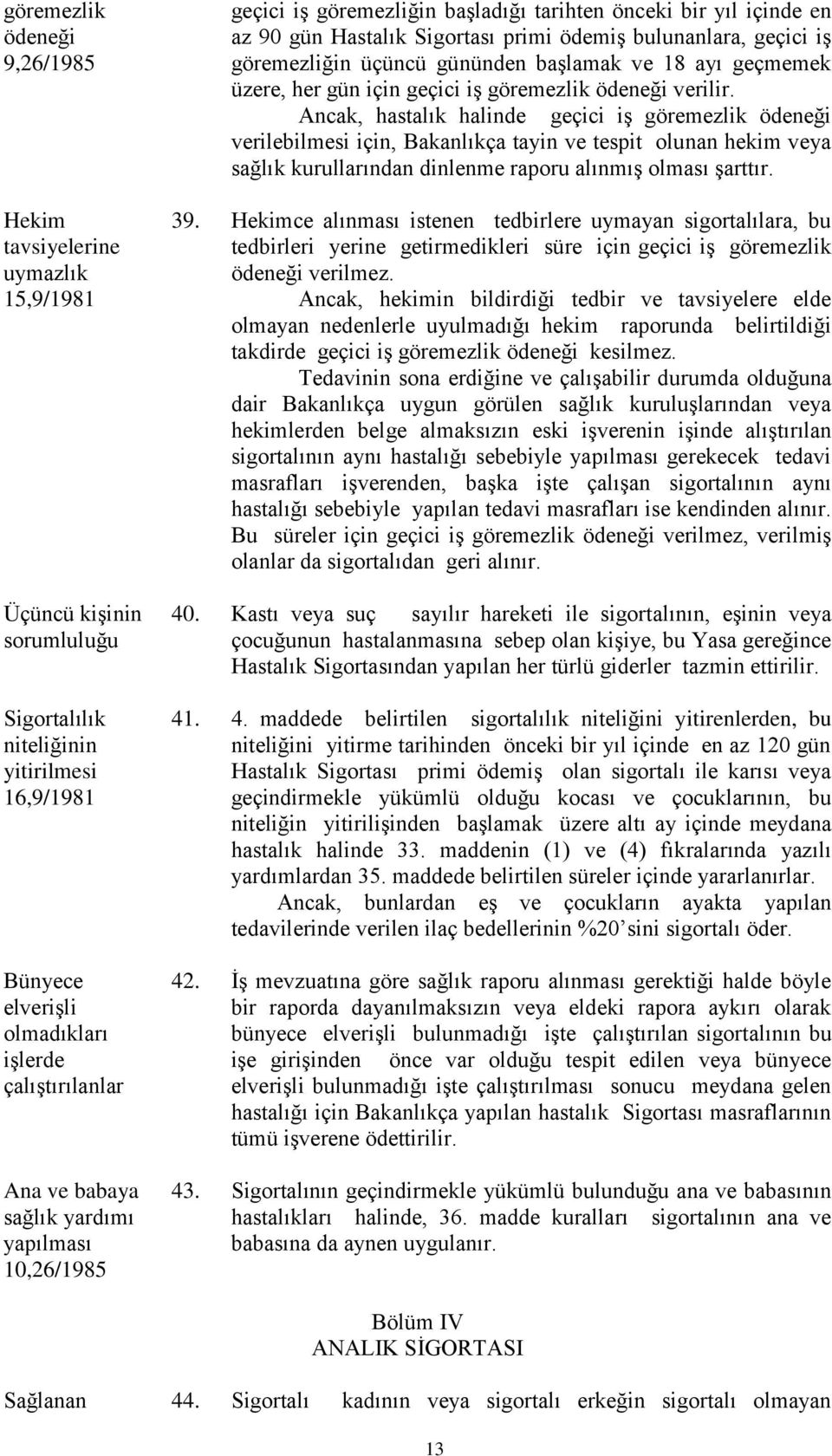 gününden başlamak ve 8 ayı geçmemek üzere, her gün için geçici iş göremezlik ödeneği verilir.