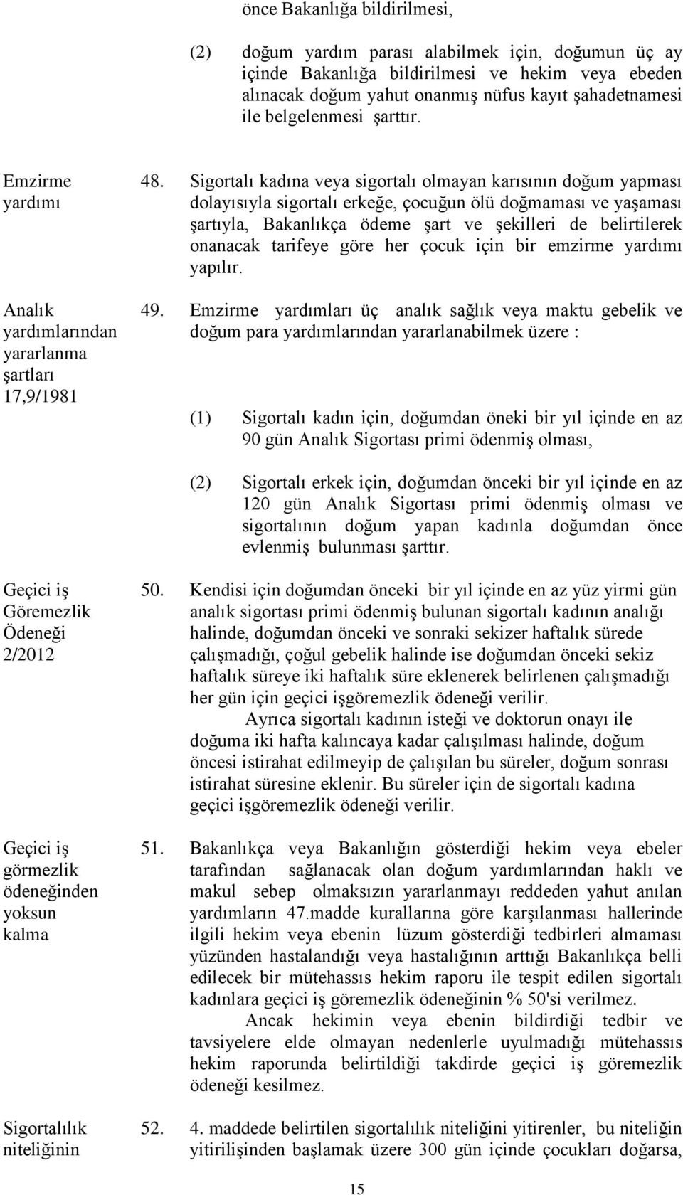 Sigortalı kadına veya sigortalı olmayan karısının doğum yapması dolayısıyla sigortalı erkeğe, çocuğun ölü doğmaması ve yaşaması şartıyla, Bakanlıkça ödeme şart ve şekilleri de belirtilerek onanacak