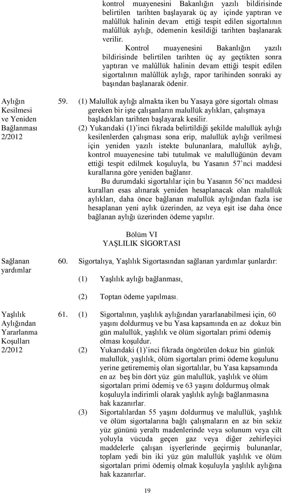 Kontrol muayenesini Bakanlığın yazılı bildirisinde belirtilen tarihten üç ay geçtikten sonra yaptıran ve malûllük halinin devam ettiği tespit edilen sigortalının malûllük aylığı, rapor tarihinden