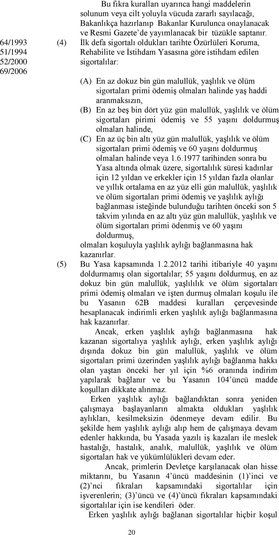 (4) İlk defa sigortalı oldukları tarihte Özürlüleri Koruma, Rehabilite ve İstihdam Yasasına göre istihdam edilen sigortalılar: (A) En az dokuz bin gün malullük, yaşlılık ve ölüm sigortaları primi