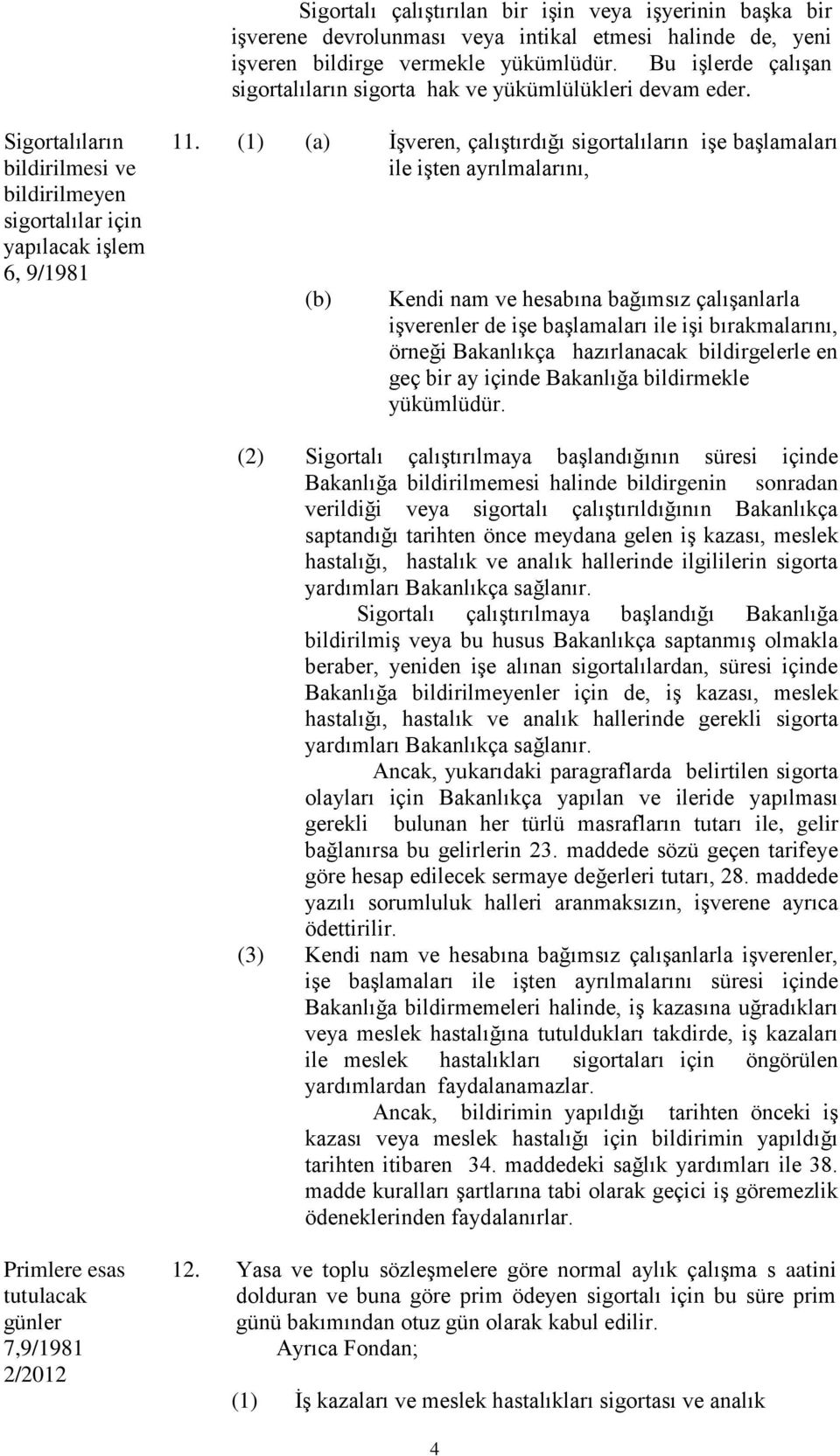 () (a) İşveren, çalıştırdığı sigortalıların işe başlamaları ile işten ayrılmalarını, (b) Kendi nam ve hesabına bağımsız çalışanlarla işverenler de işe başlamaları ile işi bırakmalarını, örneği