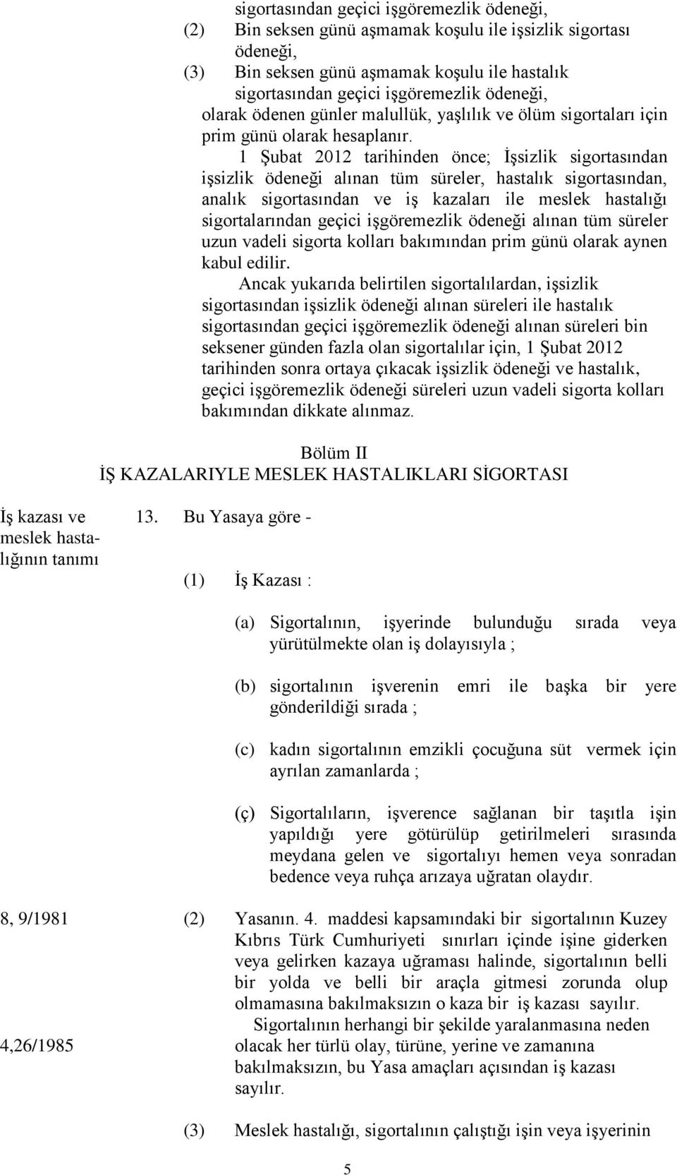 Şubat 202 tarihinden önce; İşsizlik sigortasından işsizlik ödeneği alınan tüm süreler, hastalık sigortasından, analık sigortasından ve iş kazaları ile meslek hastalığı sigortalarından geçici