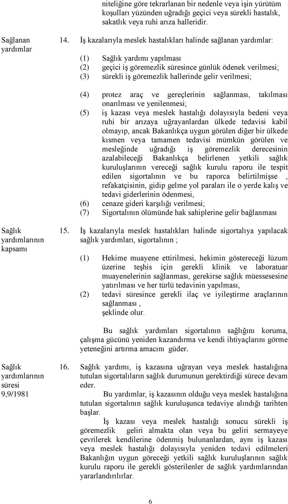 verilmesi; (4) protez araç ve gereçlerinin sağlanması, takılması onarılması ve yenilenmesi; (5) iş kazası veya meslek hastalığı dolayısıyla bedeni veya ruhi bir arızaya uğrayanlardan ülkede tedavisi