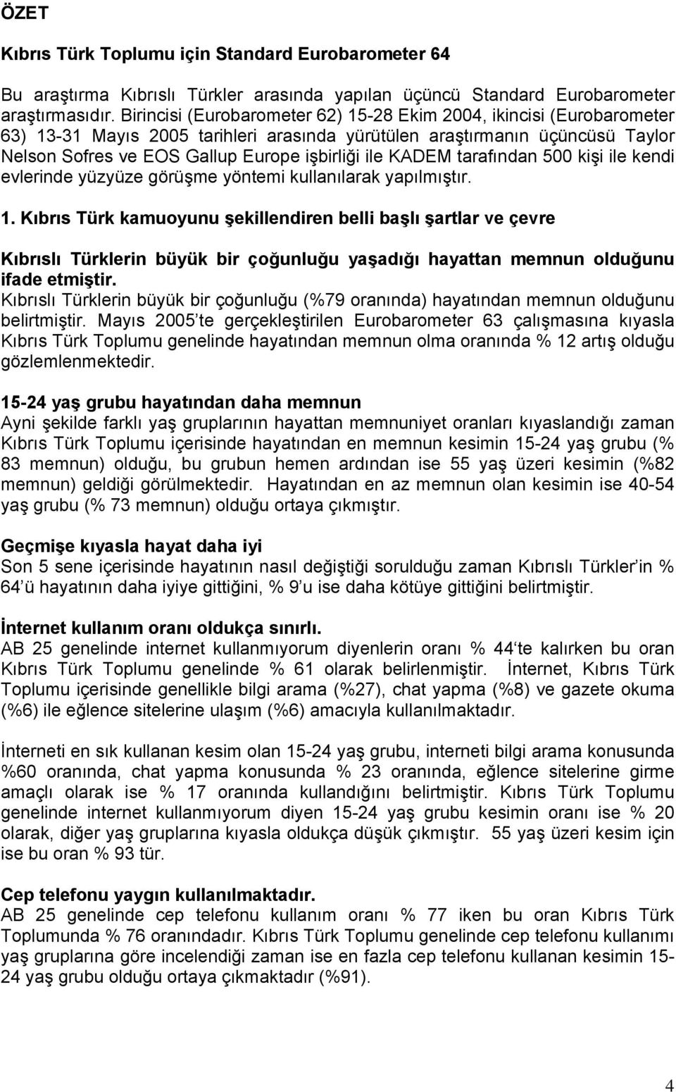 KADEM tarafından 500 kişi ile kendi evlerinde yüzyüze görüşme yöntemi kullanılarak yapılmıştır. 1.