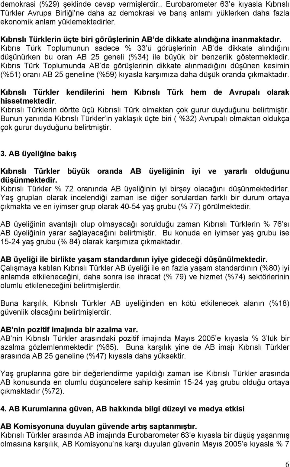 Kıbrıs Türk Toplumunun sadece % 33 ü görüşlerinin AB de dikkate alındığını düşünürken bu oran AB 25 geneli (%34) ile büyük bir benzerlik göstermektedir.