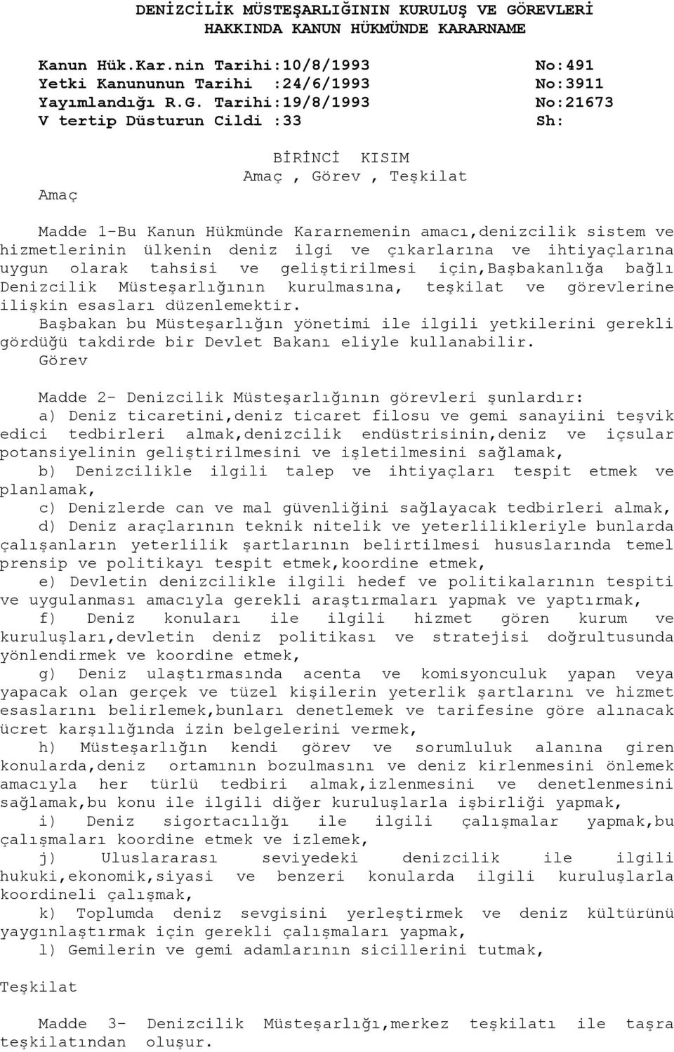 Tarihi:19/8/1993 V tertip Düsturun Cildi :33 No:491 No:3911 No:21673 Sh: Amaç BİRİNCİ KISIM Amaç, Görev, Teşkilat Madde 1-Bu Kanun Hükmünde Kararnemenin amacı,denizcilik sistem ve hizmetlerinin