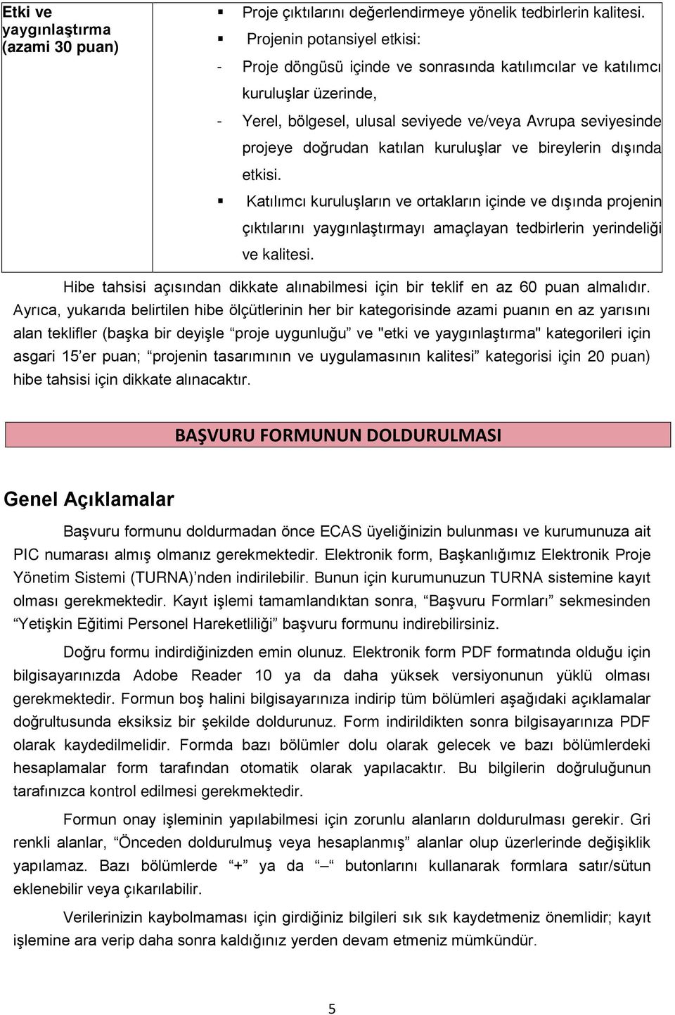 kuruluşlar ve bireylerin dışında etkisi. Katılımcı kuruluşların ve ortakların içinde ve dışında projenin çıktılarını yaygınlaştırmayı amaçlayan tedbirlerin yerindeliği ve kalitesi.