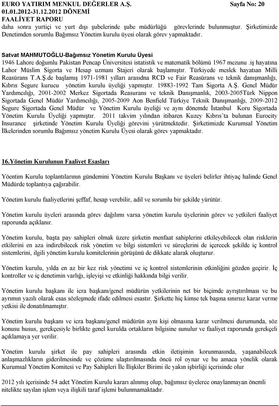 Satvat MAHMUTOĞLU-Bağımsız Yönetim Kurulu Üyesi 1946 Lahore doğumlu Pakistan Pencap Üniversitesi istatistik ve matematik bölümü 1967 mezunu.