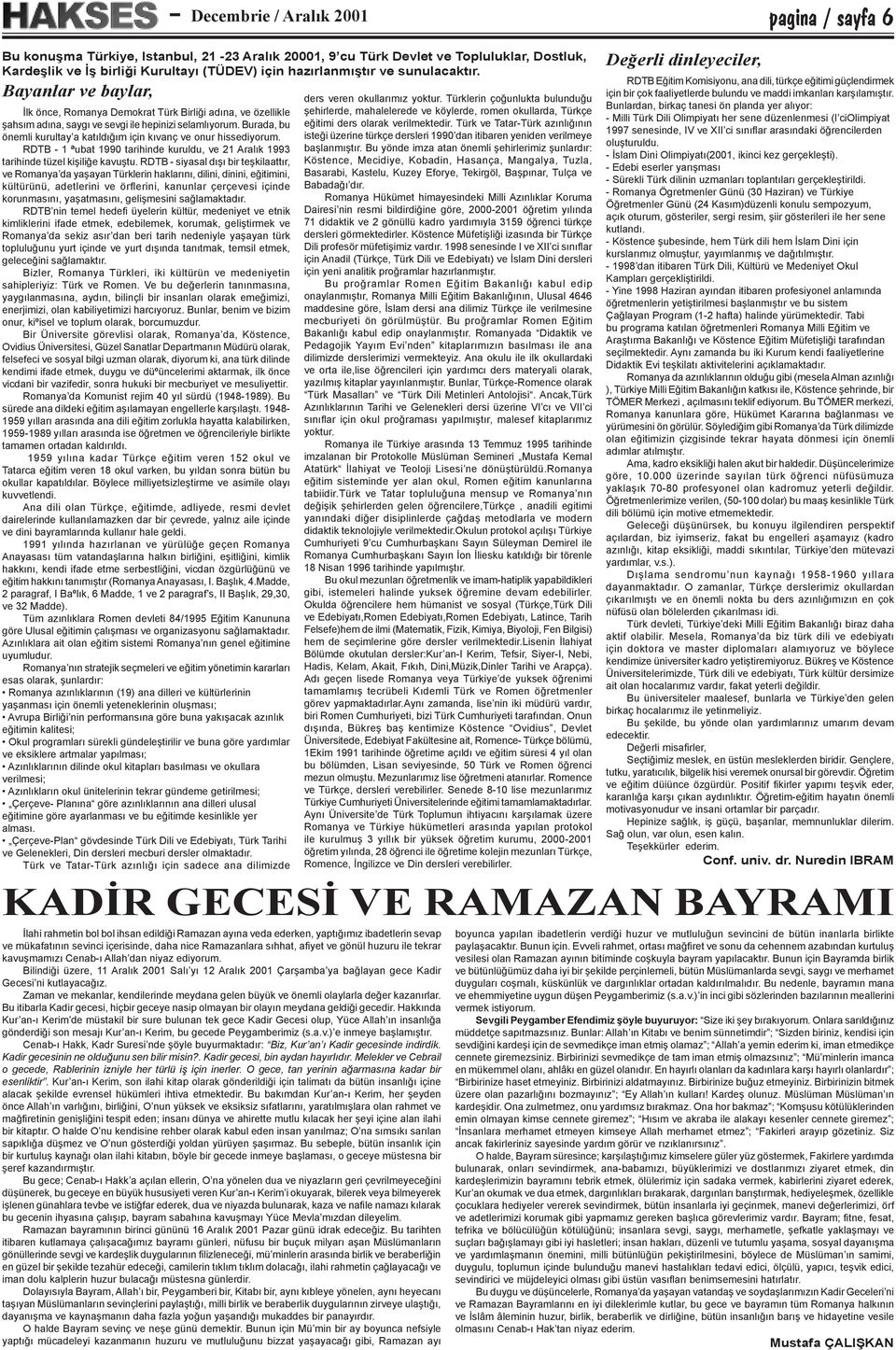 RDTB - siyasal dışı bir teşkilaattır, ve Romanya da yaşayan Türklerin haklarını, dilini, dinini, eğitimini, kültürünü, adetlerini ve örflerini, kanunlar çerçevesi içinde korunmasını, yaşatmasını,