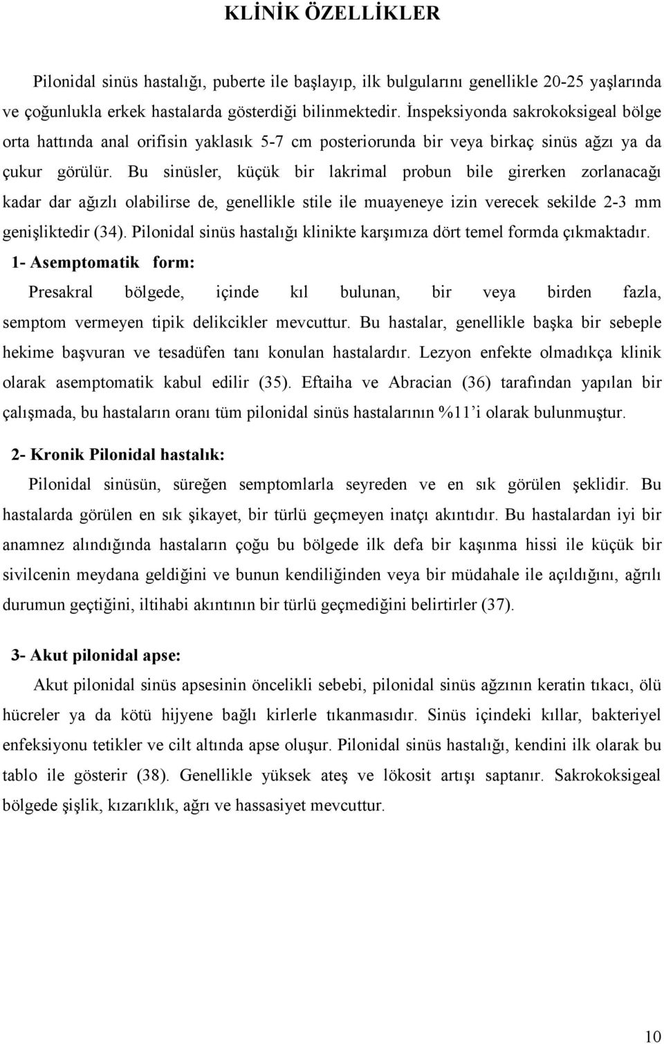 Bu sinüsler, küçük bir lakrimal probun bile girerken zorlanacağı kadar dar ağızlı olabilirse de, genellikle stile ile muayeneye izin verecek sekilde 2-3 mm genişliktedir (34).