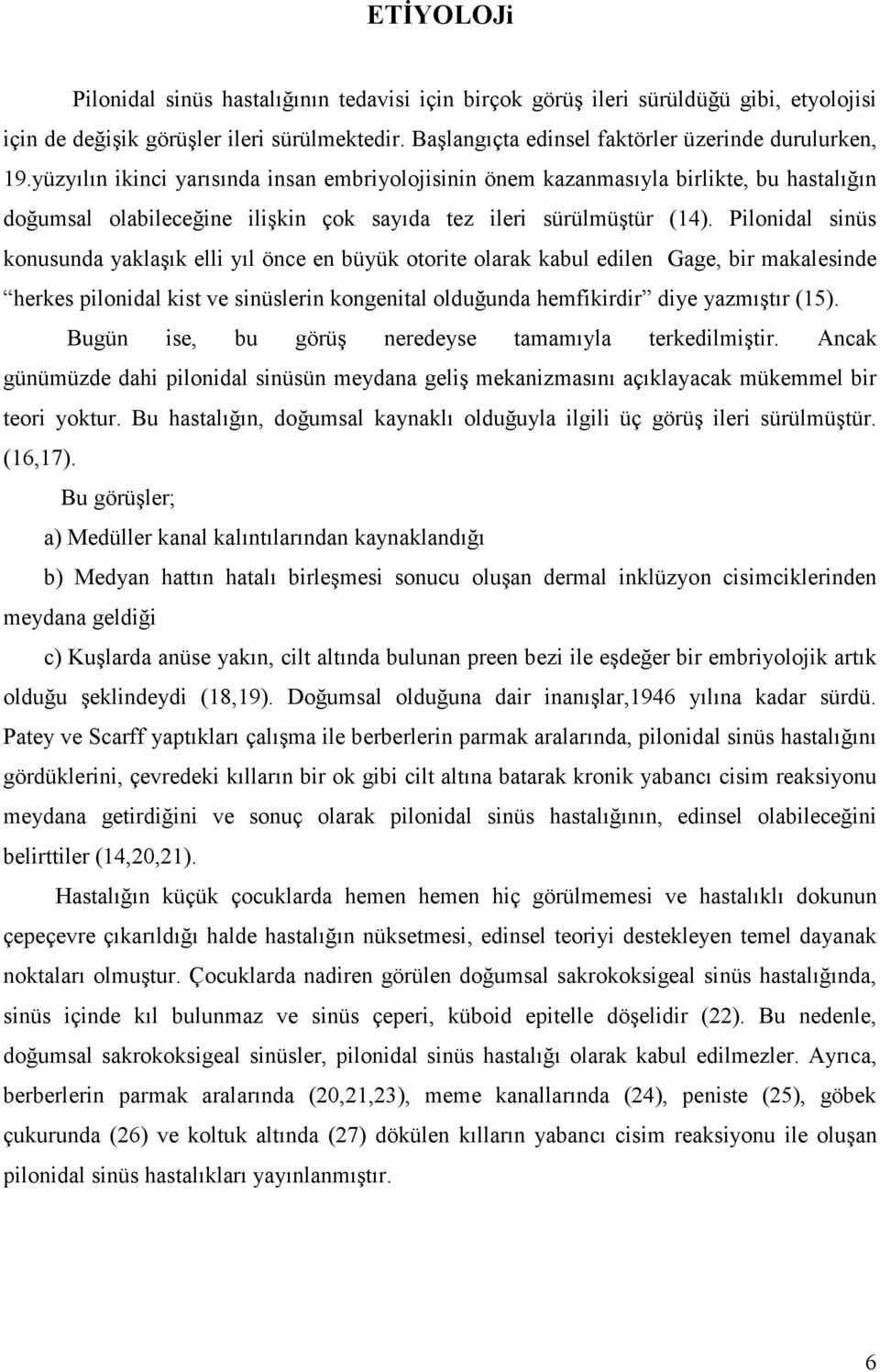 Pilonidal sinüs konusunda yaklaşık elli yıl önce en büyük otorite olarak kabul edilen Gage, bir makalesinde herkes pilonidal kist ve sinüslerin kongenital olduğunda hemfikirdir diye yazmıştır (15).