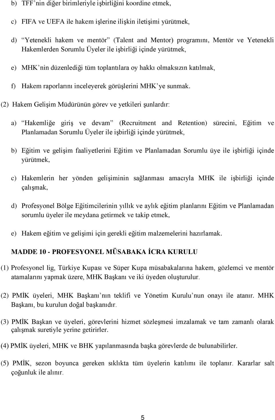 (2) Hakem Gelişim Müdürünün görev ve yetkileri şunlardır: a) Hakemliğe giriş ve devam (Recruitment and Retention) sürecini, Eğitim ve Planlamadan Sorumlu Üyeler ile işbirliği içinde yürütmek, b)