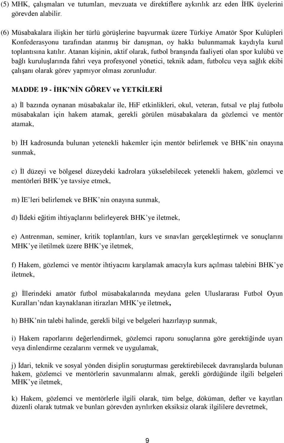 Atanan kişinin, aktif olarak, futbol branşında faaliyeti olan spor kulübü ve bağlı kuruluşlarında fahri veya profesyonel yönetici, teknik adam, futbolcu veya sağlık ekibi çalışanı olarak görev