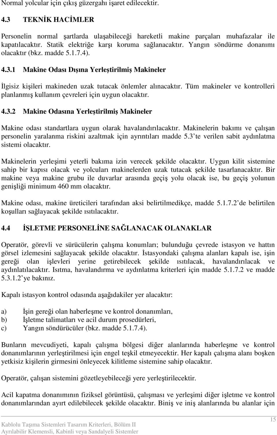 1 Makine Odası Dışına Yerleştirilmiş Makineler Đlgisiz kişileri makineden uzak tutacak önlemler alınacaktır. Tüm makineler ve kontrolleri planlanmış kullanım çevreleri için uygun olacaktır. 4.3.