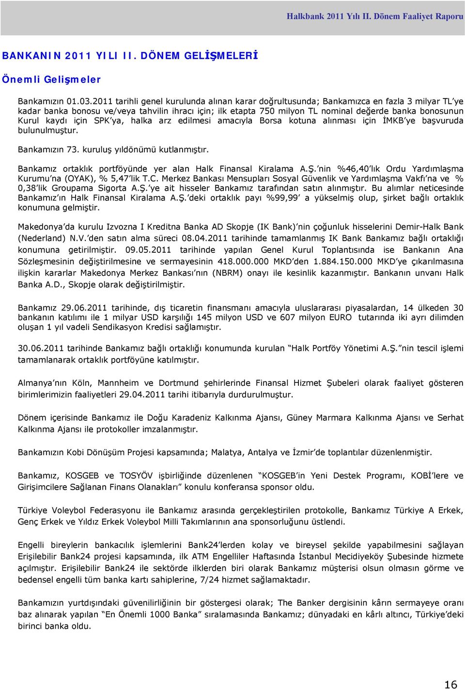 Kurul kaydı için SPK ya, halka arz edilmesi amacıyla Borsa kotuna alınması için İMKB ye başvuruda bulunulmuştur. Bankamızın 73. kuruluş yıldönümü kutlanmıştır.