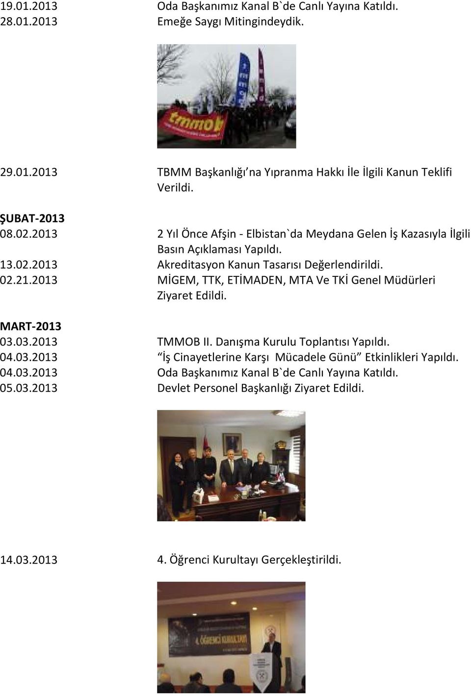 2013 MİGEM, TTK, ETİMADEN, MTA Ve TKİ Genel Müdürleri Ziyaret Edildi. MART-2013 03.03.2013 TMMOB II. Danışma Kurulu Toplantısı Yapıldı. 04.03.2013 İş Cinayetlerine Karşı Mücadele Günü Etkinlikleri Yapıldı.