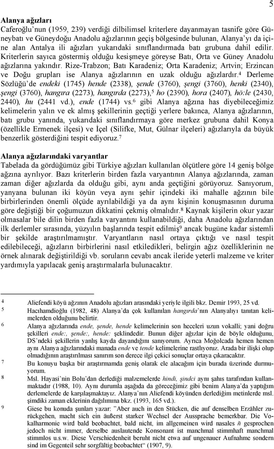 Rize-Trabzon; Batı Karadeniz; Orta Karadeniz; Artvin; Erzincan ve Doğu grupları ise Alanya ağızlarının en uzak olduğu ağızlardır.