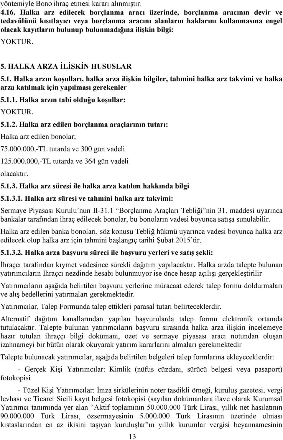 ilişkin bilgi: YOKTUR. 5. HALKA ARZA İLİŞKİN HUSUSLAR 5.1. Halka arzın koşulları, halka arza ilişkin bilgiler, tahmini halka arz takvimi ve halka arza katılmak için yapılması gerekenler 5.1.1. Halka arzın tabi olduğu koşullar: YOKTUR.