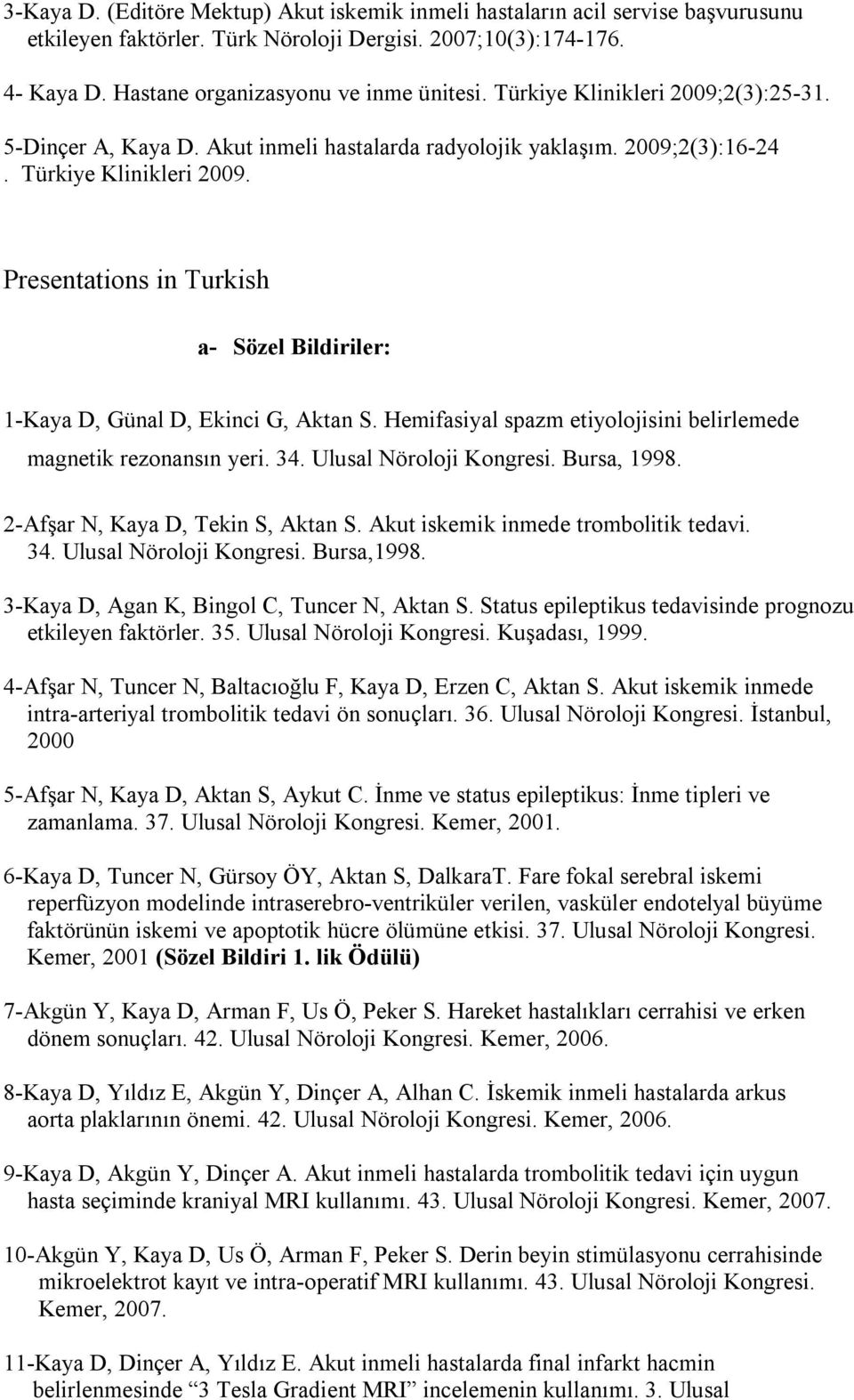 Presentations in Turkish a- Sözel Bildiriler: 1-Kaya D, Günal D, Ekinci G, Aktan S. Hemifasiyal spazm etiyolojisini belirlemede magnetik rezonansın yeri. 34. Ulusal Nöroloji Kongresi. Bursa, 1998.